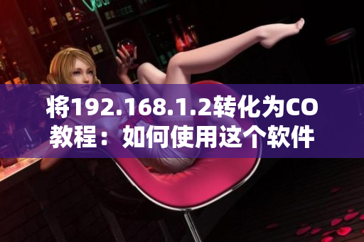 将192.168.1.2转化为CO教程：如何使用这个软件