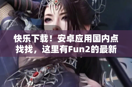 快乐下载！安卓应用国内点找找，这里有Fun2的最新版本