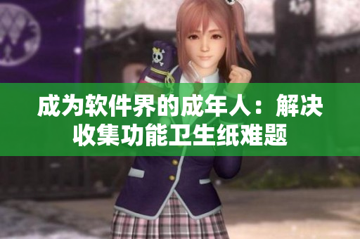成为软件界的成年人：解决收集功能卫生纸难题