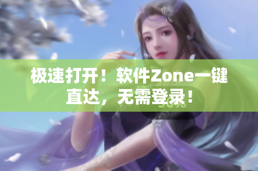 极速打开！软件Zone一键直达，无需登录！