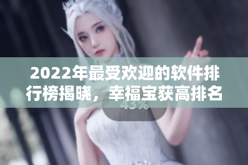 2022年最受欢迎的软件排行榜揭晓，幸福宝获高排名