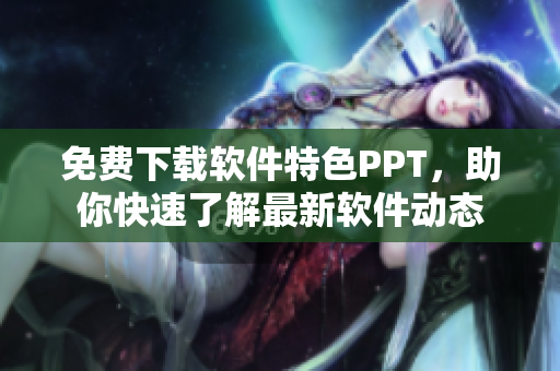 免费下载软件特色PPT，助你快速了解最新软件动态