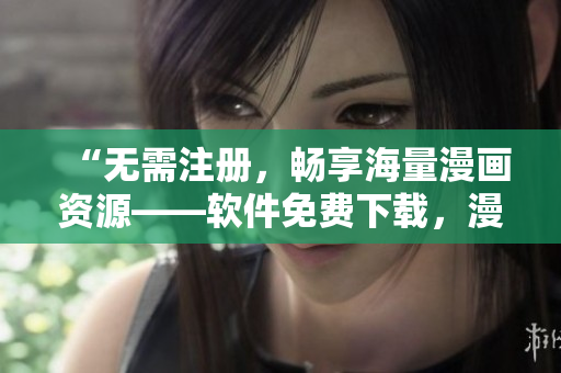 “无需注册，畅享海量漫画资源——软件免费下载，漫画阅读更便捷”