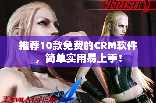 推荐10款免费的CRM软件，简单实用易上手！