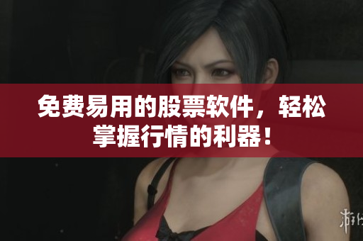 免费易用的股票软件，轻松掌握行情的利器！