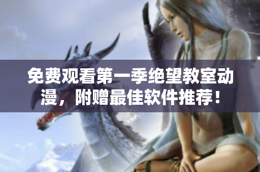 免费观看第一季绝望教室动漫，附赠最佳软件推荐！