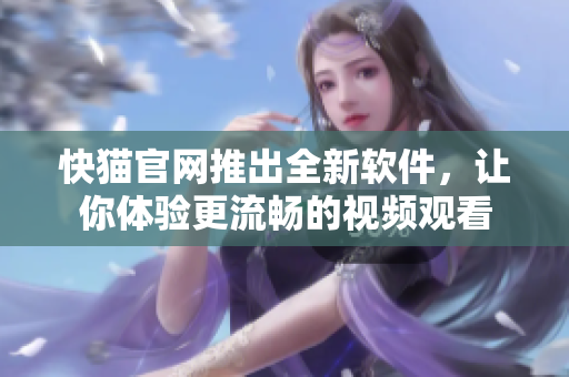 快猫官网推出全新软件，让你体验更流畅的视频观看