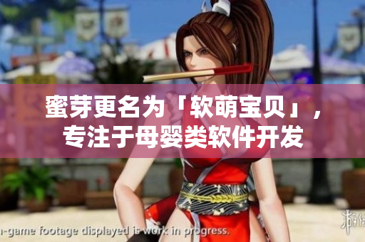 蜜芽更名为「软萌宝贝」，专注于母婴类软件开发