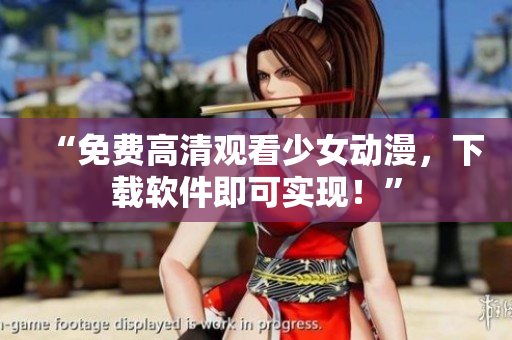 “免费高清观看少女动漫，下载软件即可实现！”