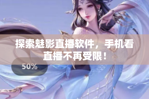 探索魅影直播软件，手机看直播不再受限！