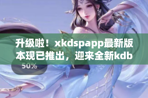 升级啦！xkdspapp最新版本现已推出，迎来全新kdbacc苹果版