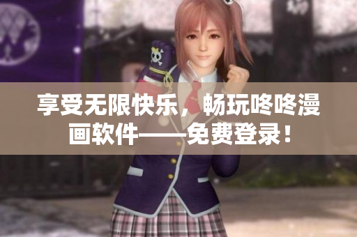 享受无限快乐，畅玩咚咚漫画软件——免费登录！