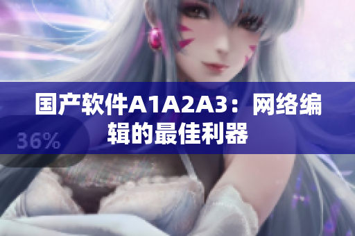 国产软件A1A2A3：网络编辑的最佳利器