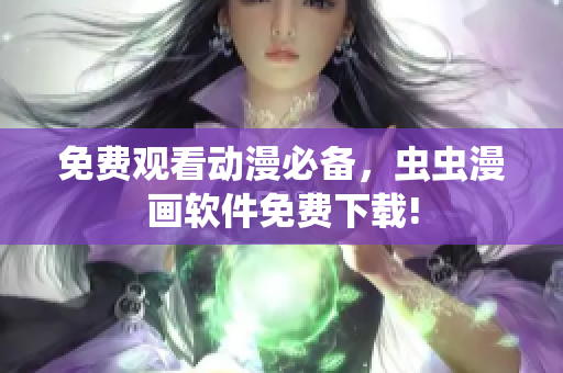 免费观看动漫必备，虫虫漫画软件免费下载!