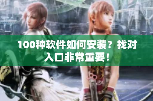 100种软件如何安装？找对入口非常重要！