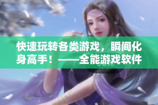 快速玩转各类游戏，瞬间化身高手！——全能游戏软件