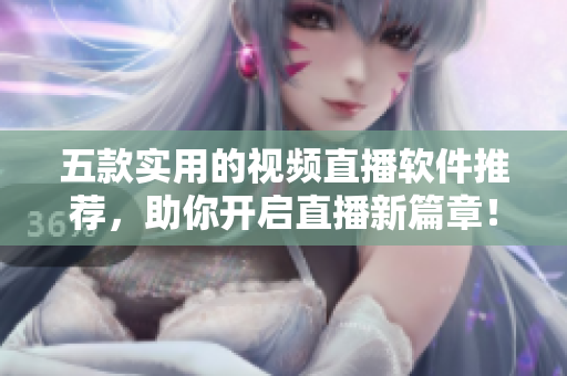 五款实用的视频直播软件推荐，助你开启直播新篇章！