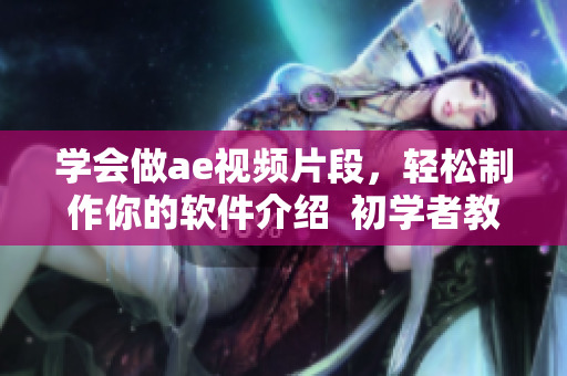 学会做ae视频片段，轻松制作你的软件介绍  初学者教程