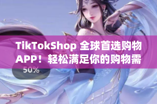 TikTokShop 全球首选购物APP！轻松满足你的购物需求！
