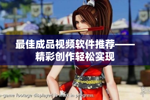最佳成品视频软件推荐——精彩创作轻松实现