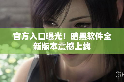 官方入口曝光！暗黑软件全新版本震撼上线