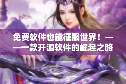 免费软件也能征服世界！——一款开源软件的崛起之路