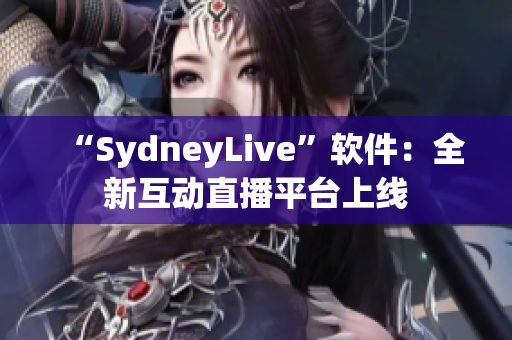 “SydneyLive”软件：全新互动直播平台上线