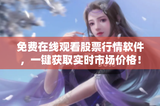 免费在线观看股票行情软件，一键获取实时市场价格！