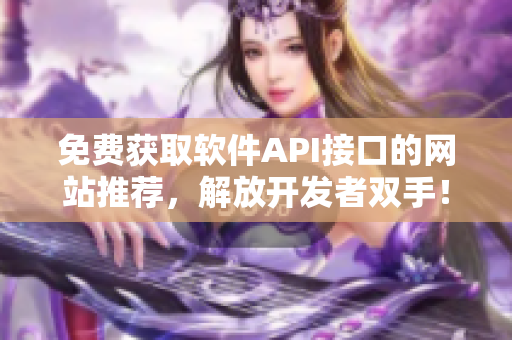 免费获取软件API接口的网站推荐，解放开发者双手！