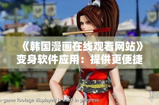 《韩国漫画在线观看网站》变身软件应用：提供更便捷的漫画阅读体验！