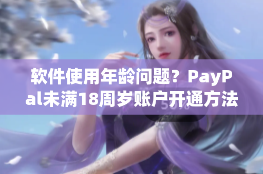 软件使用年龄问题？PayPal未满18周岁账户开通方法解析