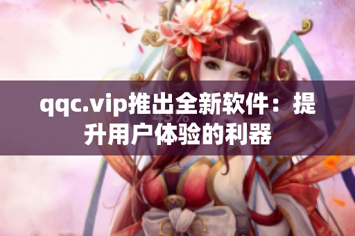 qqc.vip推出全新软件：提升用户体验的利器