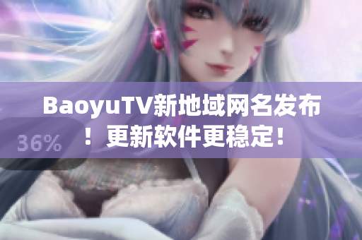 BaoyuTV新地域网名发布！更新软件更稳定！
