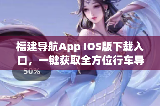福建导航App IOS版下载入口，一键获取全方位行车导航服务