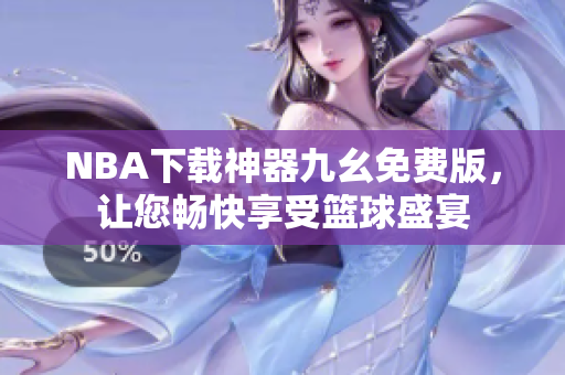 NBA下载神器九幺免费版，让您畅快享受篮球盛宴