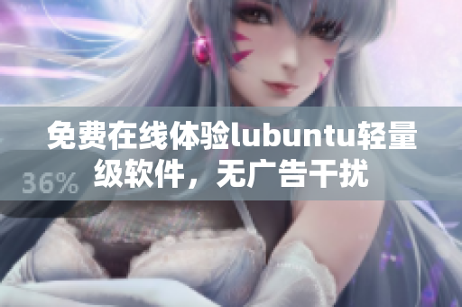 免费在线体验lubuntu轻量级软件，无广告干扰