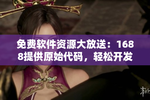 免费软件资源大放送：1688提供原始代码，轻松开发新突破