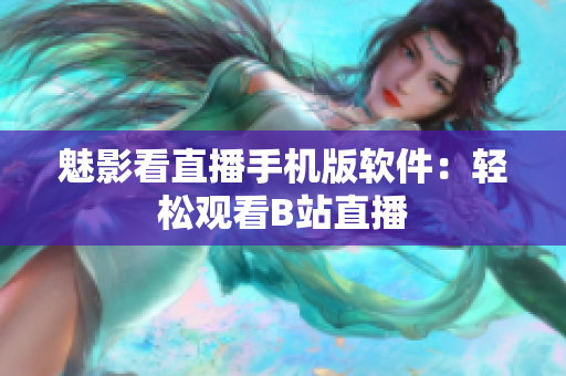 魅影看直播手机版软件：轻松观看B站直播