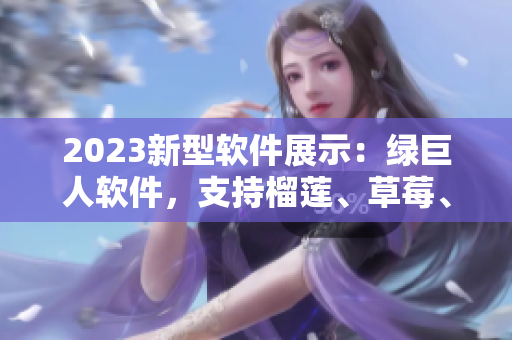 2023新型软件展示：绿巨人软件，支持榴莲、草莓、秋葵等多种功能