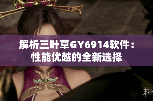 解析三叶草GY6914软件：性能优越的全新选择