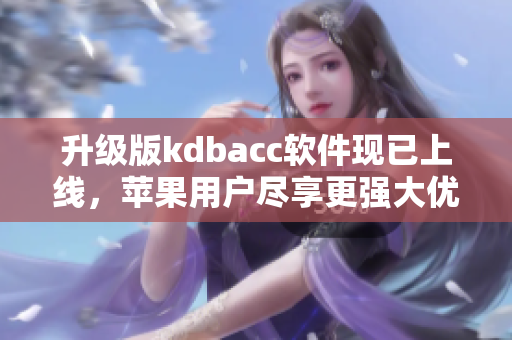 升级版kdbacc软件现已上线，苹果用户尽享更强大优化体验