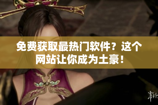 免费获取最热门软件？这个网站让你成为土豪！