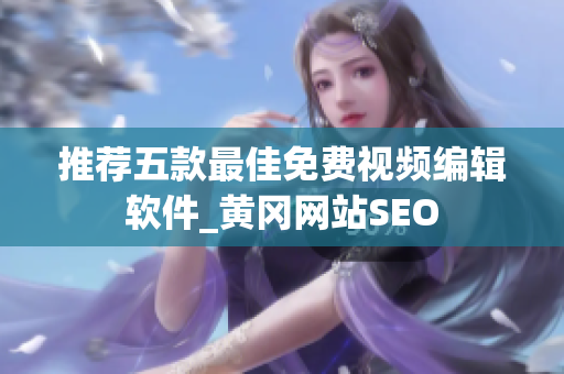 推荐五款最佳免费视频编辑软件_黄冈网站SEO