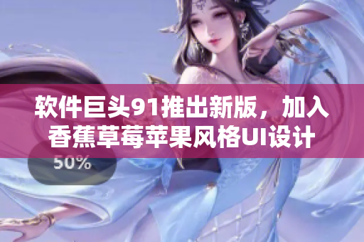 软件巨头91推出新版，加入香蕉草莓苹果风格UI设计