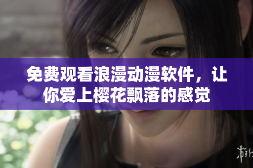 免费观看浪漫动漫软件，让你爱上樱花飘落的感觉