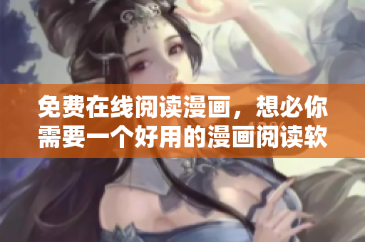 免费在线阅读漫画，想必你需要一个好用的漫画阅读软件