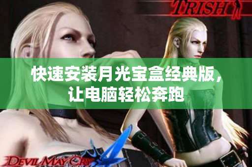快速安装月光宝盒经典版，让电脑轻松奔跑