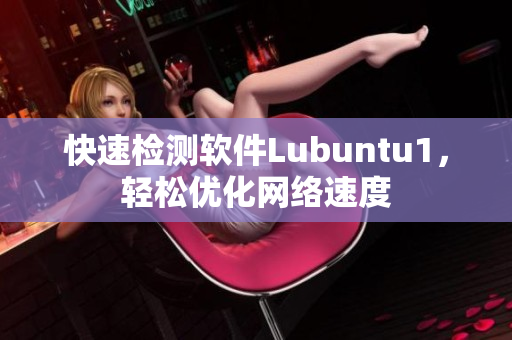 快速检测软件Lubuntu1，轻松优化网络速度