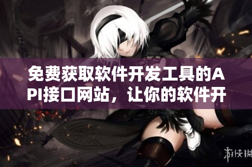 免费获取软件开发工具的API接口网站，让你的软件开发更轻松