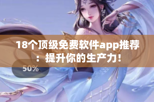 18个顶级免费软件app推荐：提升你的生产力！